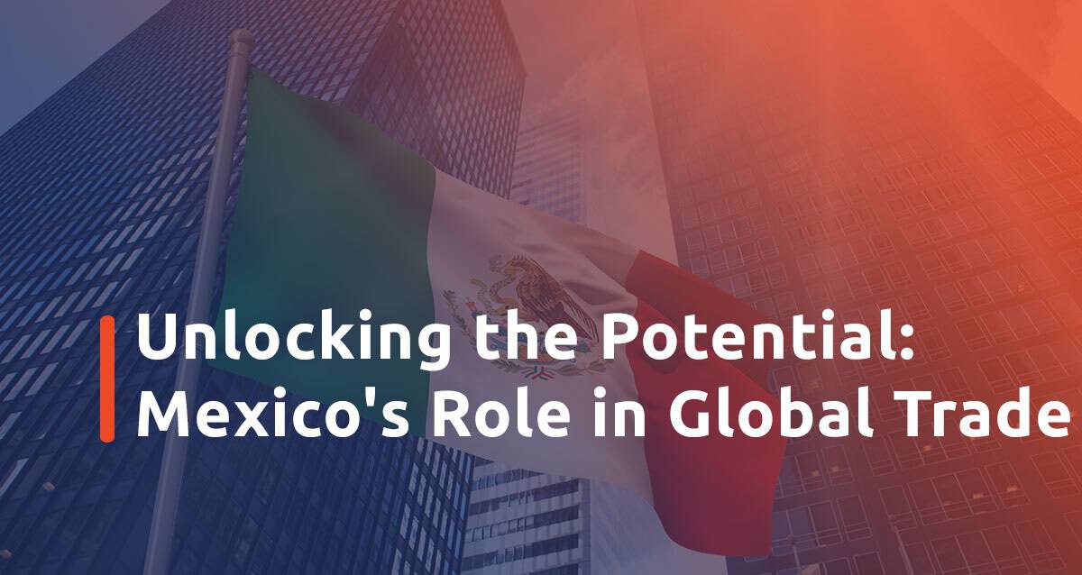 Featured image for Unlocking the Potential: Mexico’s Role in the Changing Landscape of Global Trade