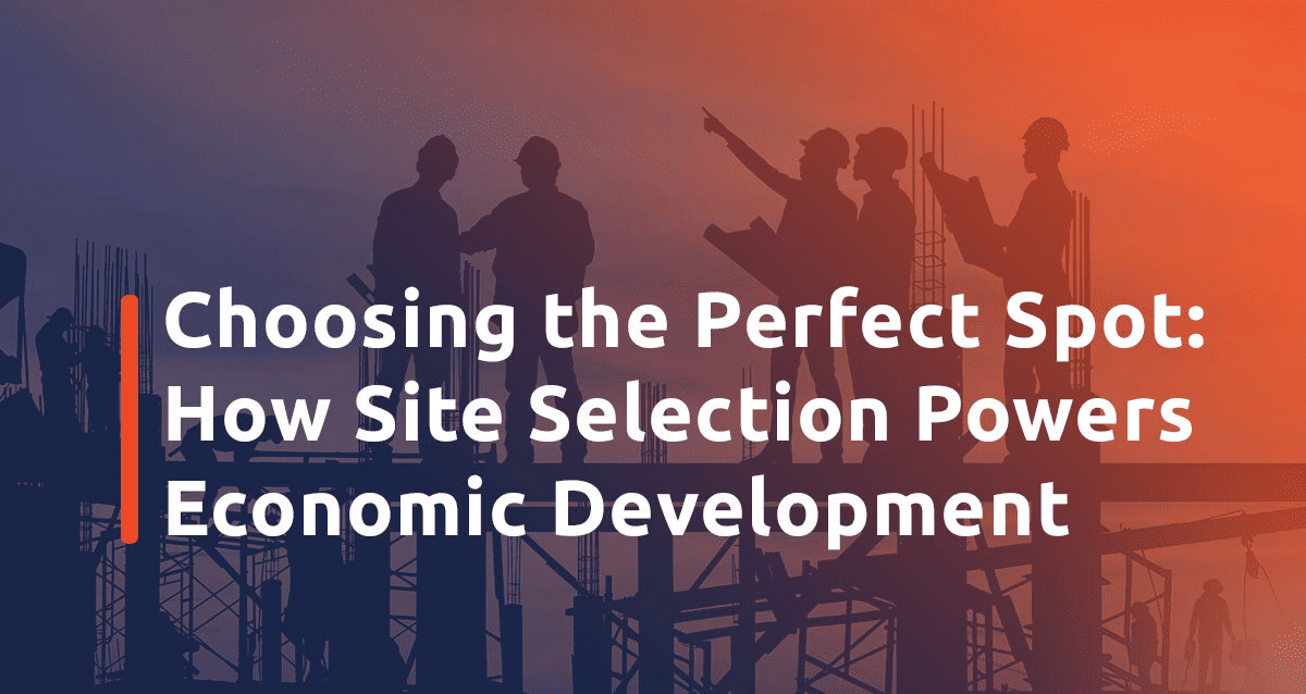 Featured image for Choosing the Perfect Spot: How Site Selection Powers Economic Development